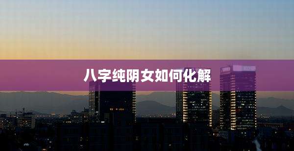 八字纯阴女如何化解