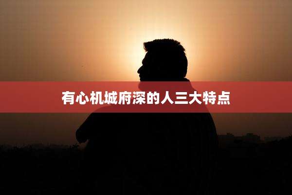 有心机城府深的人三大特点