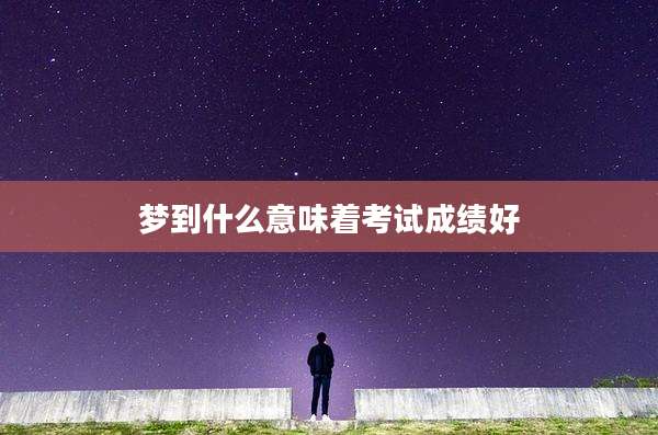 梦到什么意味着考试成绩好