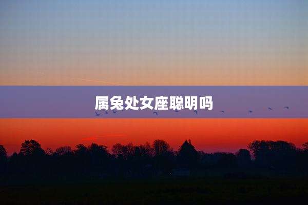 属兔处女座聪明吗