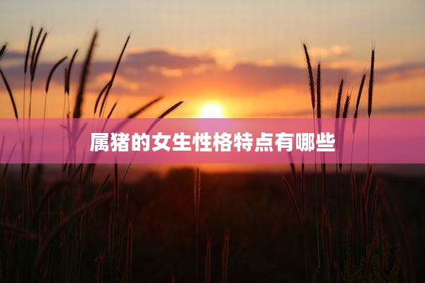 属猪的女生性格特点有哪些