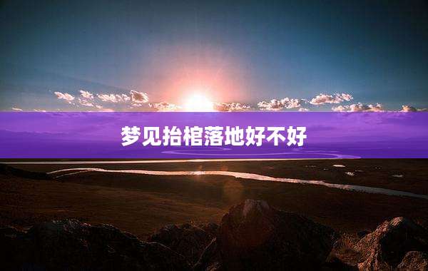 梦见抬棺落地好不好
