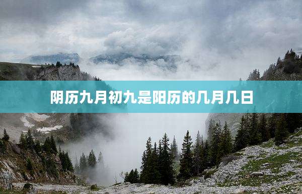 阴历九月初九是阳历的几月几日