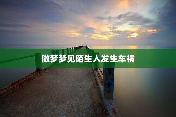 做梦梦见陌生人发生车祸