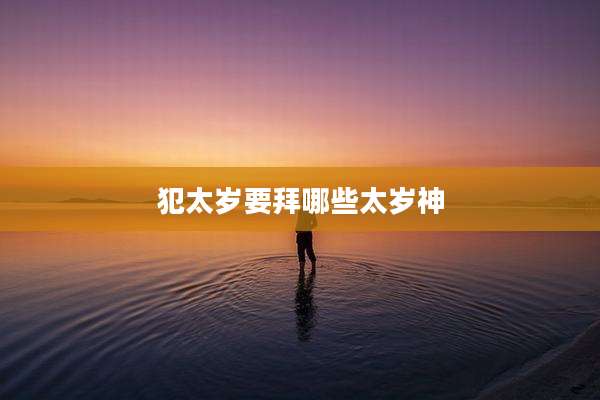 犯太岁要拜哪些太岁神