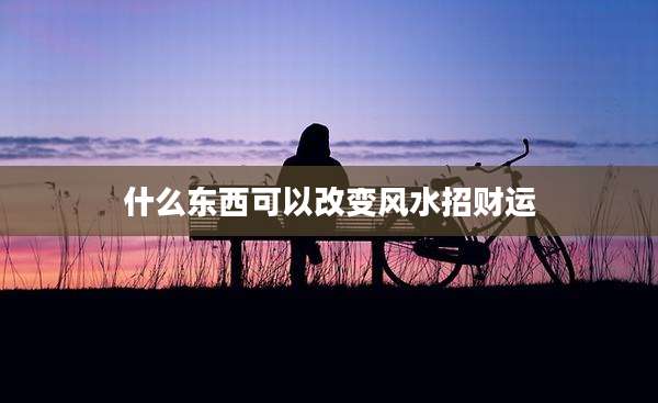 什么东西可以改变风水招财运