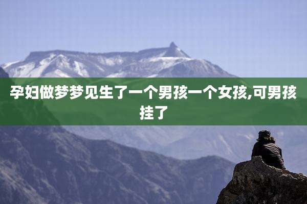 孕妇做梦梦见生了一个男孩一个女孩,可男孩挂了