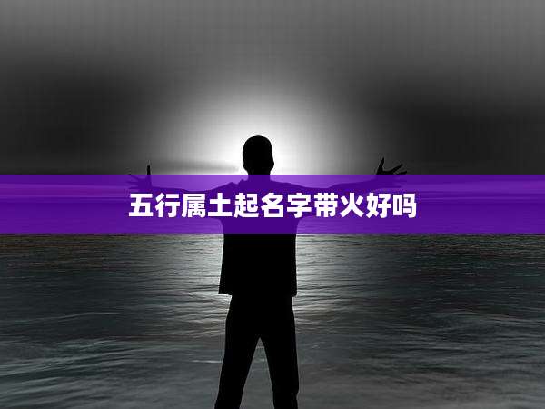 五行属土起名字带火好吗