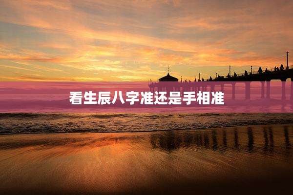 看生辰八字准还是手相准