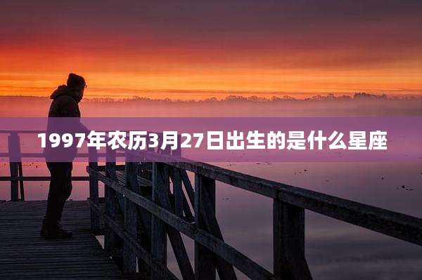 1997年农历3月27日出生的是什么星座