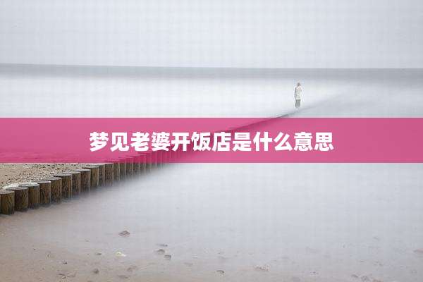 梦见老婆开饭店是什么意思