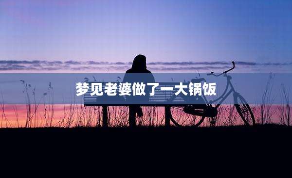 梦见老婆做了一大锅饭