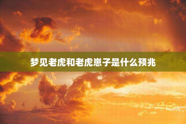 梦见老虎和老虎崽子是什么预兆