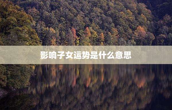 影响子女运势是什么意思