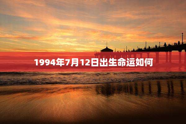 1994年7月12日出生命运如何