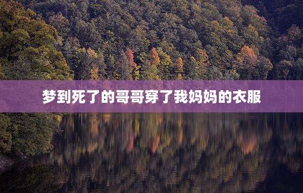 梦到死了的哥哥穿了我妈妈的衣服