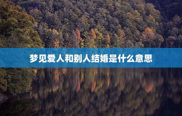 梦见爱人和别人结婚是什么意思