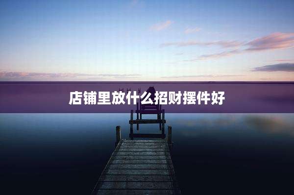 店铺里放什么招财摆件好