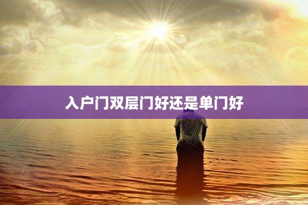 入户门双层门好还是单门好