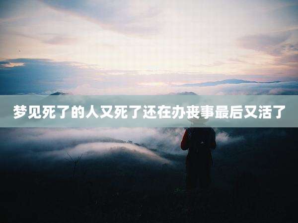 梦见死了的人又死了还在办丧事最后又活了