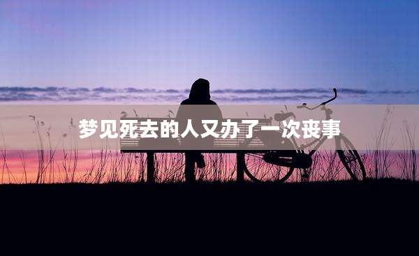 梦见死去的人又办了一次丧事