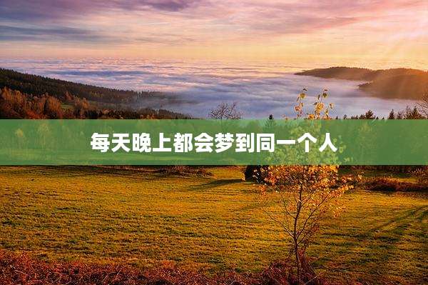 每天晚上都会梦到同一个人