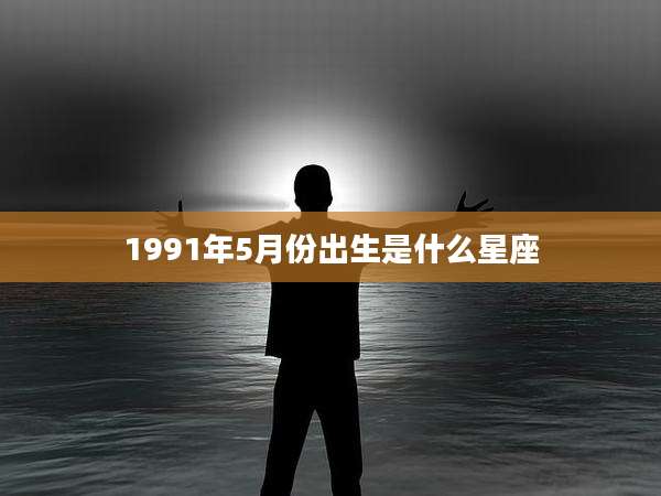 1991年5月份出生是什么星座