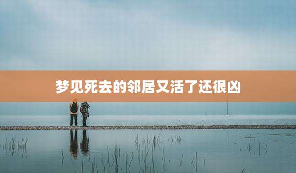 梦见死去的邻居又活了还很凶