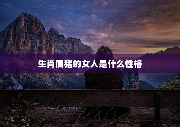 生肖属猪的女人是什么性格