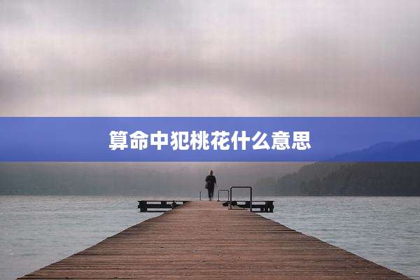算命中犯桃花什么意思
