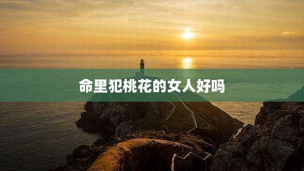 命里犯桃花的女人好吗