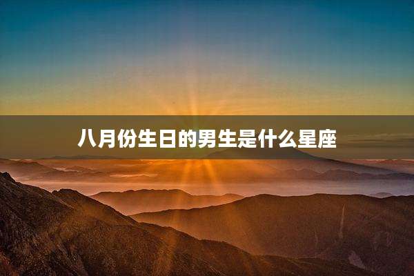 八月份生日的男生是什么星座