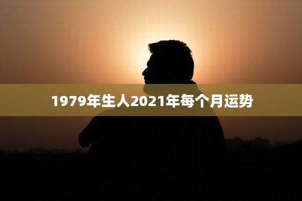 1979年生人2021年每个月运势