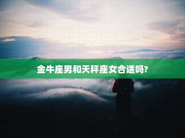 金牛座男和天秤座女合适吗?