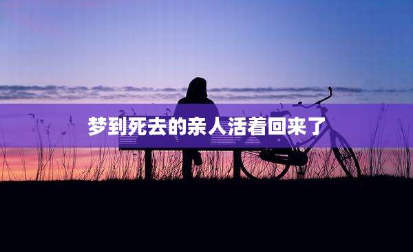 梦到死去的亲人活着回来了