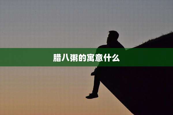 腊八粥的寓意什么