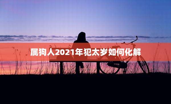 属狗人2021年犯太岁如何化解