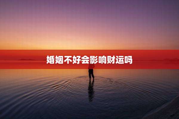 婚姻不好会影响财运吗