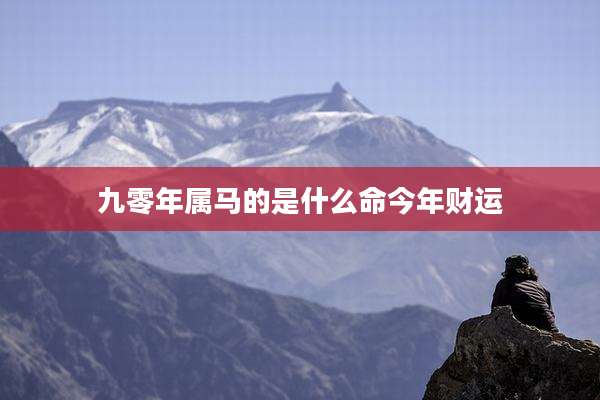 九零年属马的是什么命今年财运