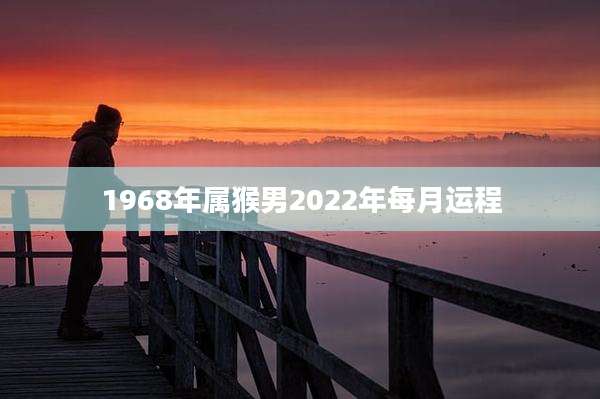1968年属猴男2022年每月运程