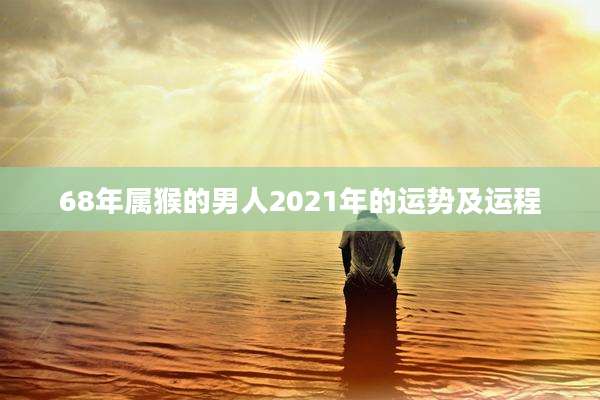68年属猴的男人2021年的运势及运程