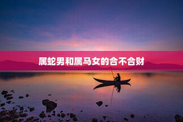 属蛇男和属马女的合不合财