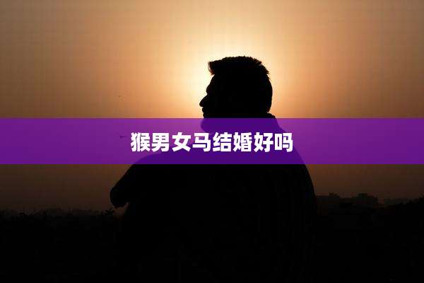 猴男女马结婚好吗