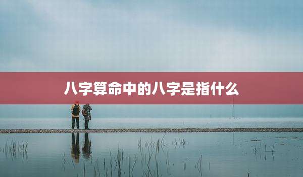 八字算命中的八字是指什么