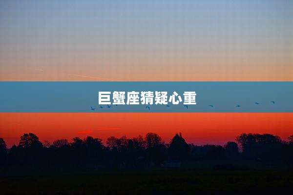 巨蟹座猜疑心重