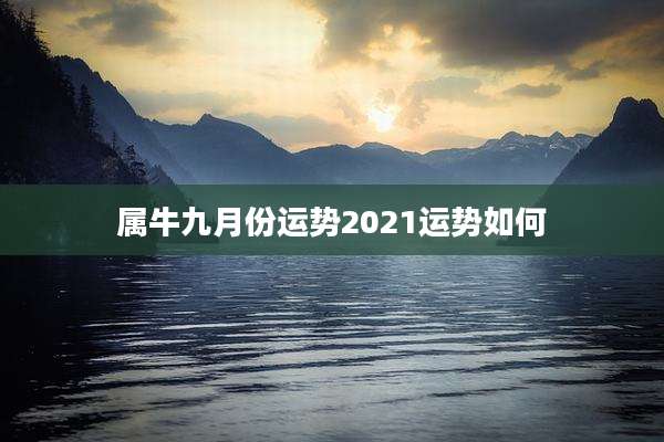 属牛九月份运势2021运势如何