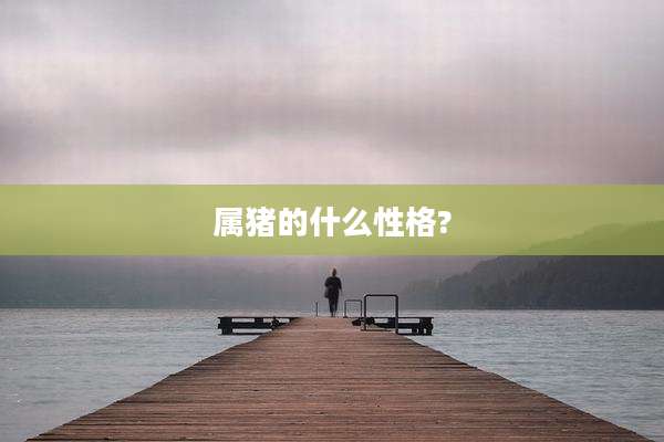属猪的什么性格?