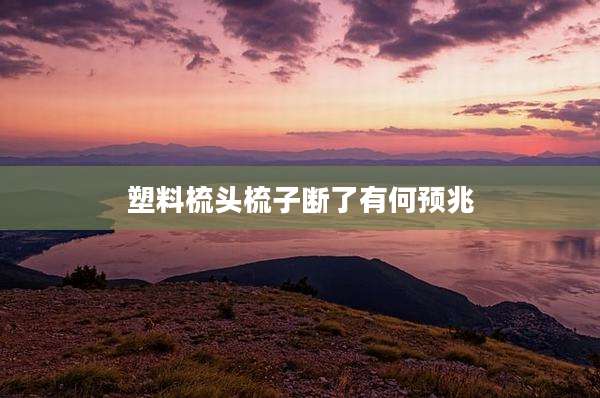 塑料梳头梳子断了有何预兆