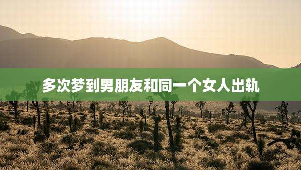 多次梦到男朋友和同一个女人出轨