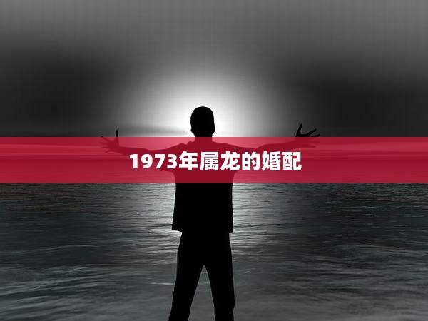 1973年属龙的婚配